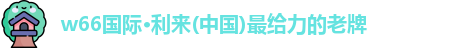 w66国际·利来(中国)最给力的老牌